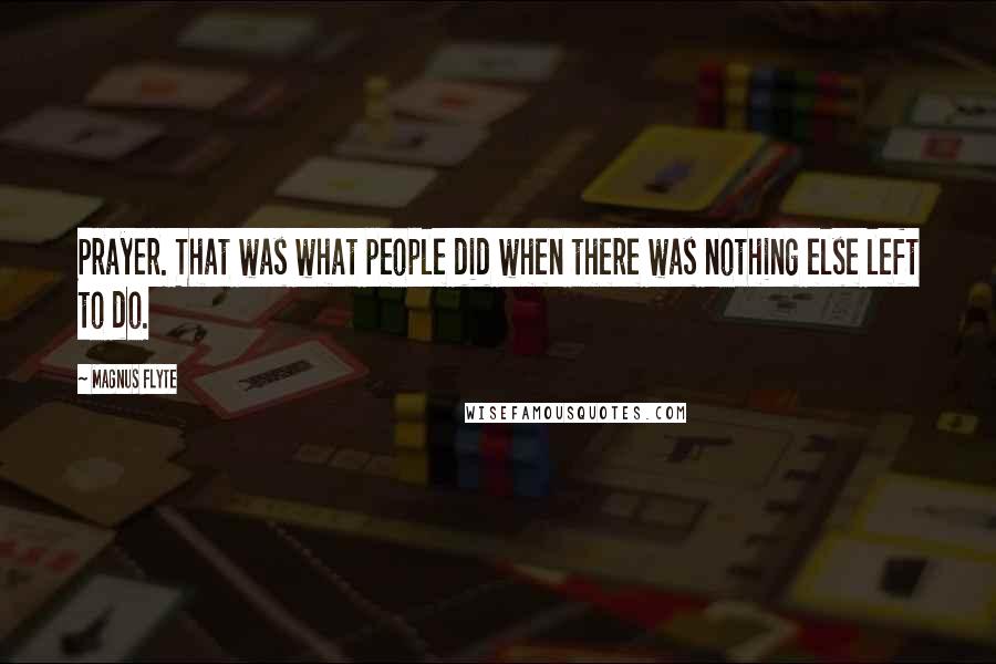 Magnus Flyte Quotes: Prayer. That was what people did when there was nothing else left to do.