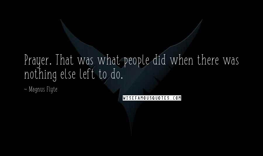 Magnus Flyte Quotes: Prayer. That was what people did when there was nothing else left to do.