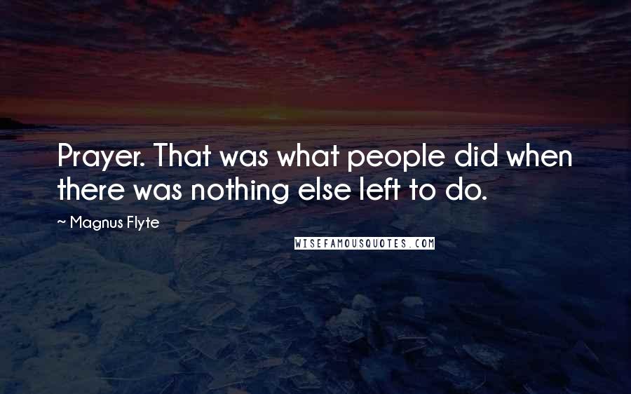 Magnus Flyte Quotes: Prayer. That was what people did when there was nothing else left to do.