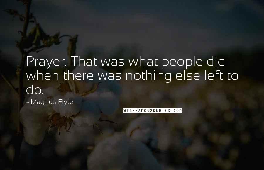 Magnus Flyte Quotes: Prayer. That was what people did when there was nothing else left to do.