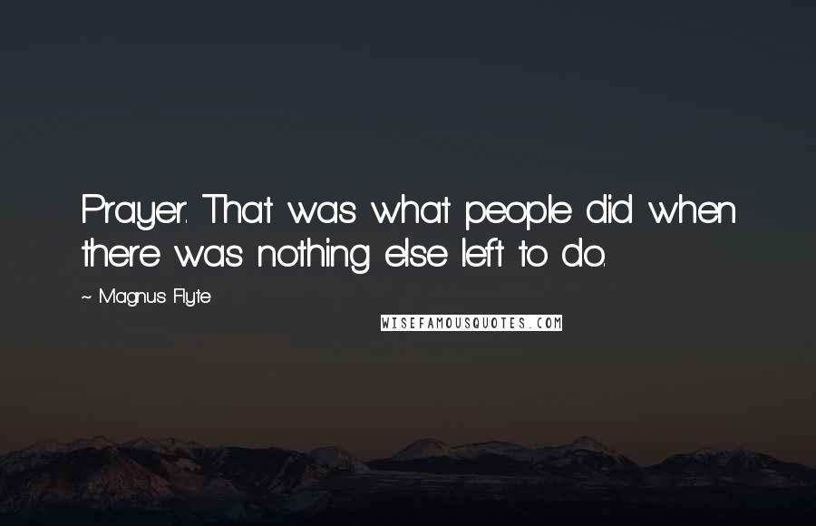 Magnus Flyte Quotes: Prayer. That was what people did when there was nothing else left to do.