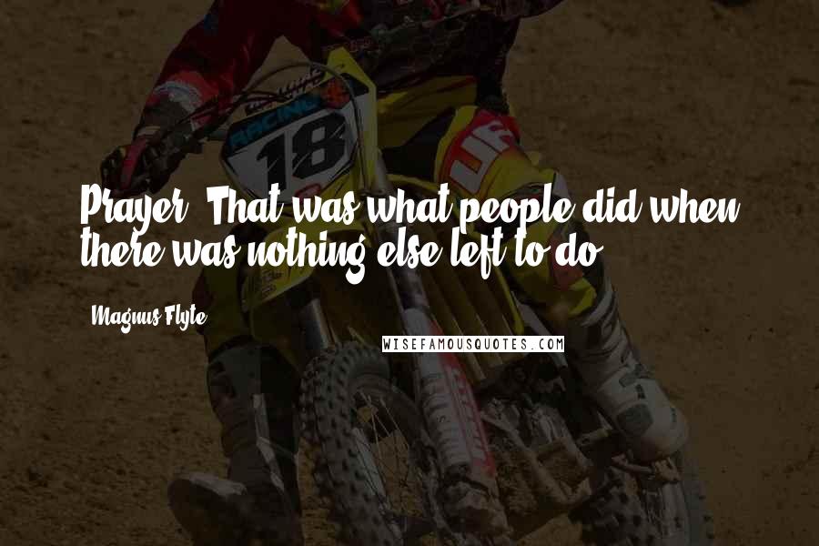 Magnus Flyte Quotes: Prayer. That was what people did when there was nothing else left to do.