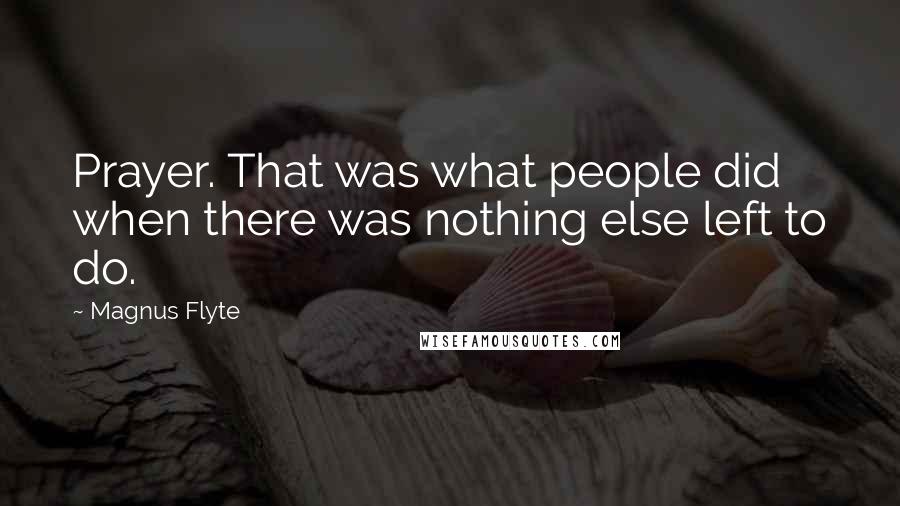 Magnus Flyte Quotes: Prayer. That was what people did when there was nothing else left to do.