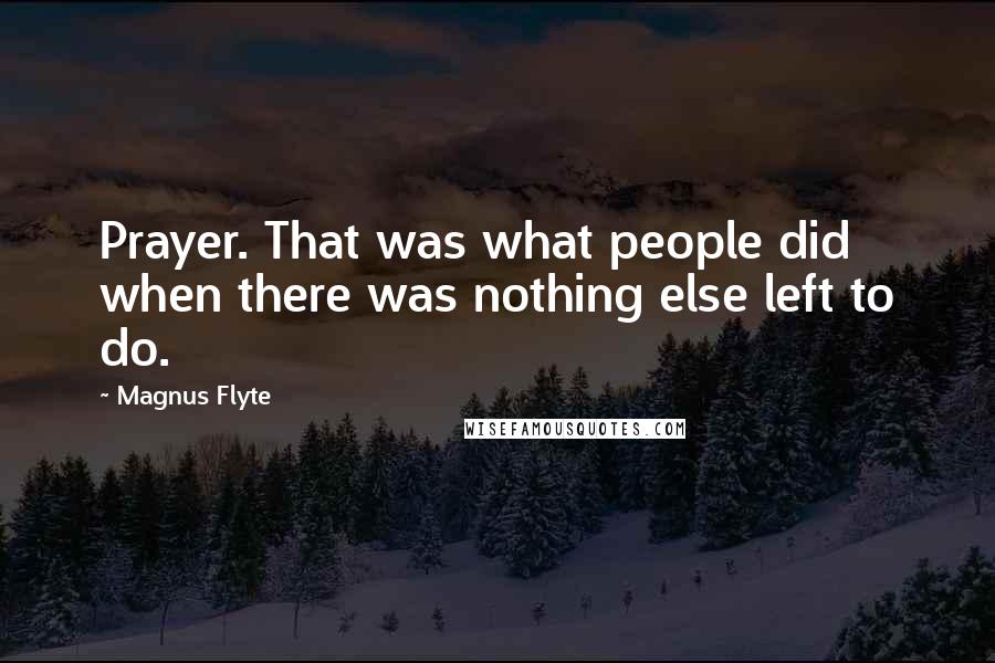 Magnus Flyte Quotes: Prayer. That was what people did when there was nothing else left to do.