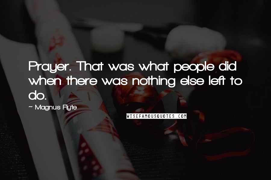 Magnus Flyte Quotes: Prayer. That was what people did when there was nothing else left to do.