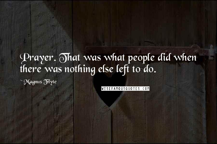 Magnus Flyte Quotes: Prayer. That was what people did when there was nothing else left to do.