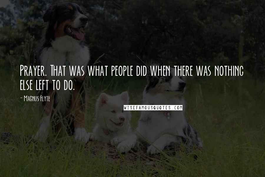 Magnus Flyte Quotes: Prayer. That was what people did when there was nothing else left to do.