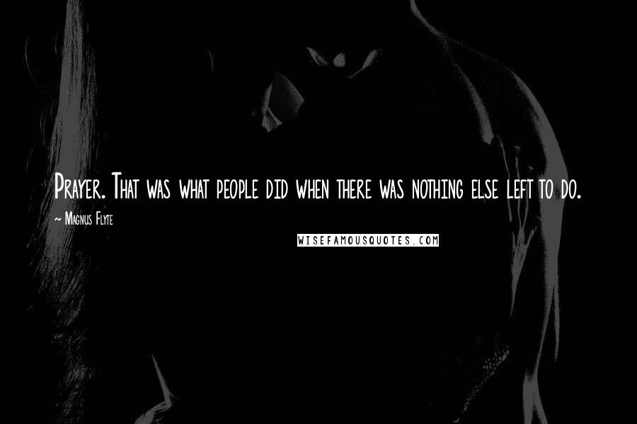 Magnus Flyte Quotes: Prayer. That was what people did when there was nothing else left to do.