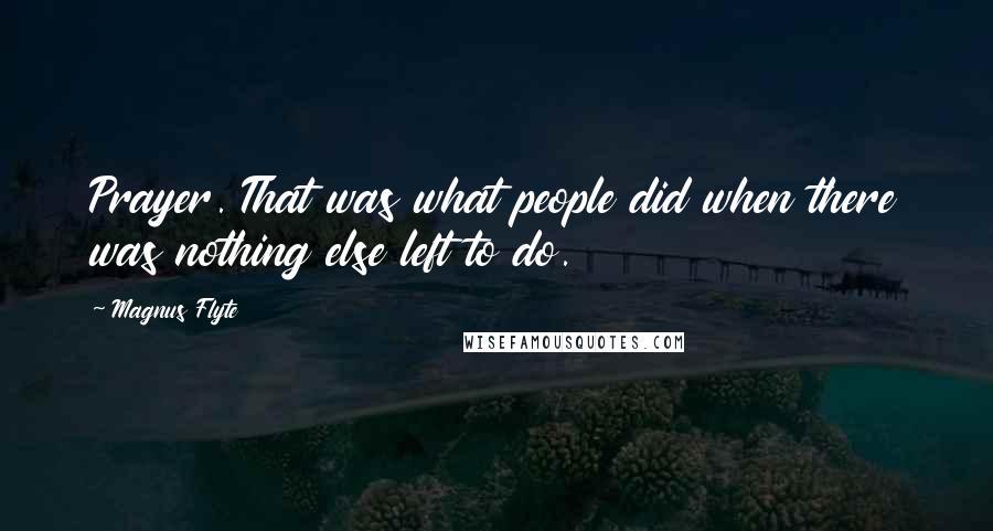 Magnus Flyte Quotes: Prayer. That was what people did when there was nothing else left to do.