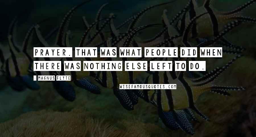 Magnus Flyte Quotes: Prayer. That was what people did when there was nothing else left to do.