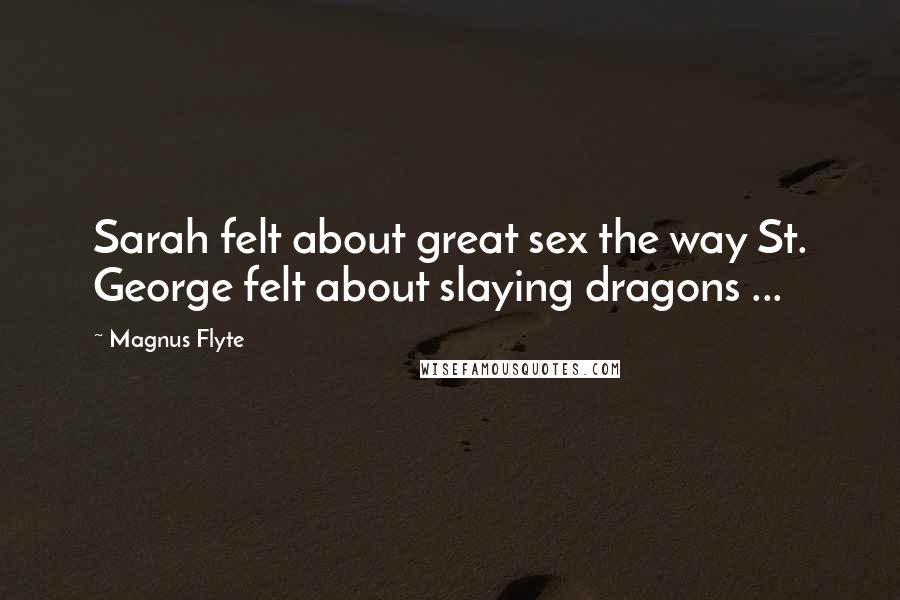 Magnus Flyte Quotes: Sarah felt about great sex the way St. George felt about slaying dragons ...