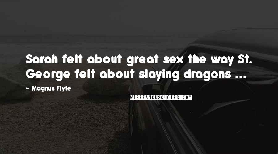 Magnus Flyte Quotes: Sarah felt about great sex the way St. George felt about slaying dragons ...