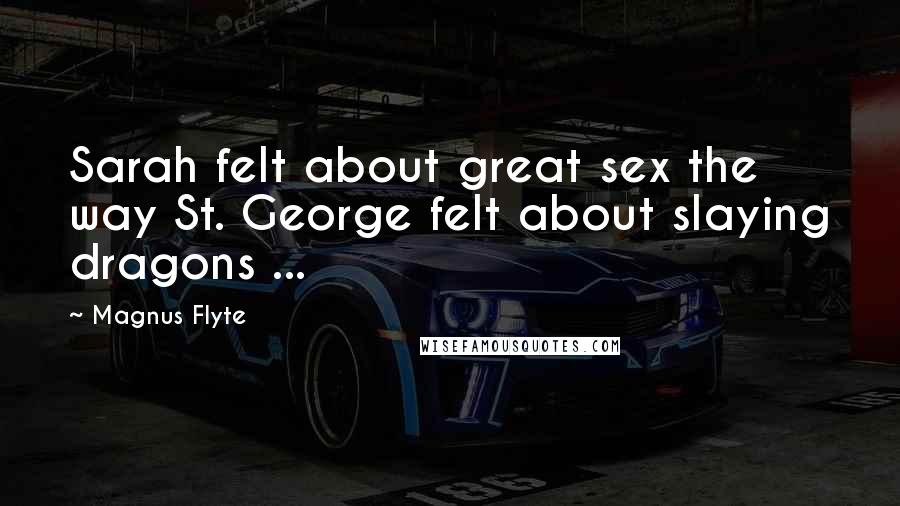 Magnus Flyte Quotes: Sarah felt about great sex the way St. George felt about slaying dragons ...