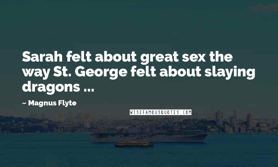 Magnus Flyte Quotes: Sarah felt about great sex the way St. George felt about slaying dragons ...