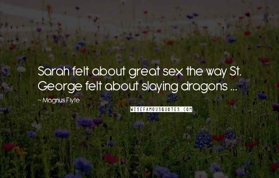 Magnus Flyte Quotes: Sarah felt about great sex the way St. George felt about slaying dragons ...