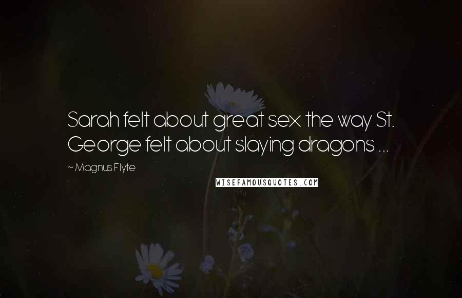 Magnus Flyte Quotes: Sarah felt about great sex the way St. George felt about slaying dragons ...