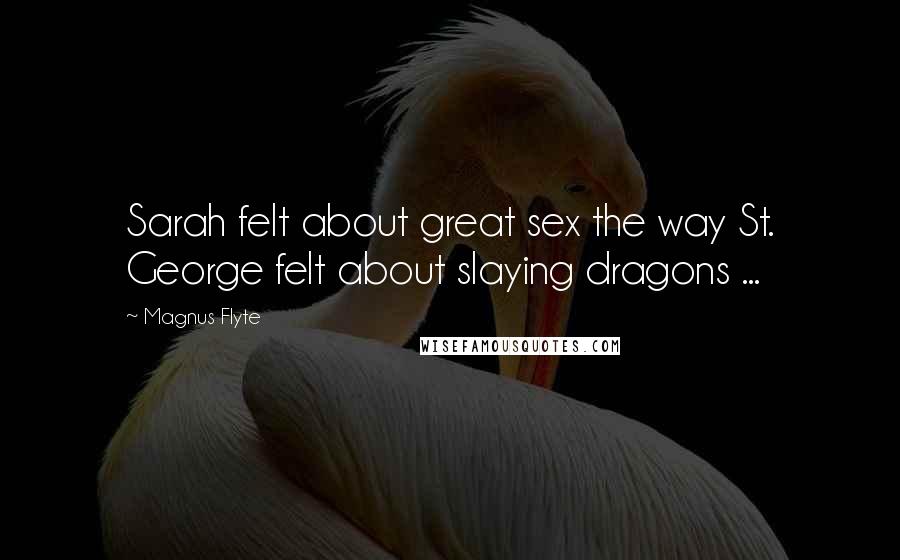 Magnus Flyte Quotes: Sarah felt about great sex the way St. George felt about slaying dragons ...