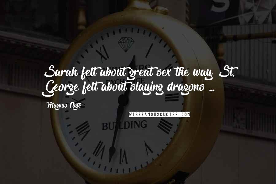 Magnus Flyte Quotes: Sarah felt about great sex the way St. George felt about slaying dragons ...