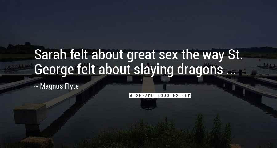 Magnus Flyte Quotes: Sarah felt about great sex the way St. George felt about slaying dragons ...