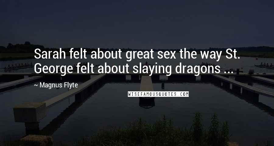 Magnus Flyte Quotes: Sarah felt about great sex the way St. George felt about slaying dragons ...