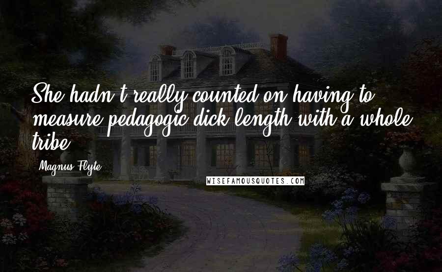 Magnus Flyte Quotes: She hadn't really counted on having to measure pedagogic dick length with a whole tribe.