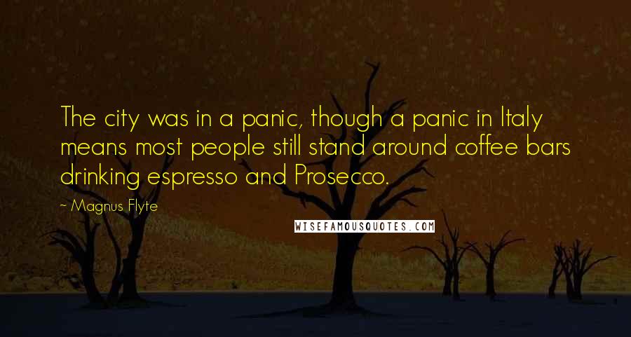 Magnus Flyte Quotes: The city was in a panic, though a panic in Italy means most people still stand around coffee bars drinking espresso and Prosecco.