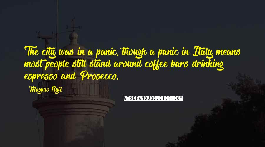 Magnus Flyte Quotes: The city was in a panic, though a panic in Italy means most people still stand around coffee bars drinking espresso and Prosecco.