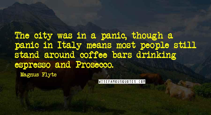 Magnus Flyte Quotes: The city was in a panic, though a panic in Italy means most people still stand around coffee bars drinking espresso and Prosecco.