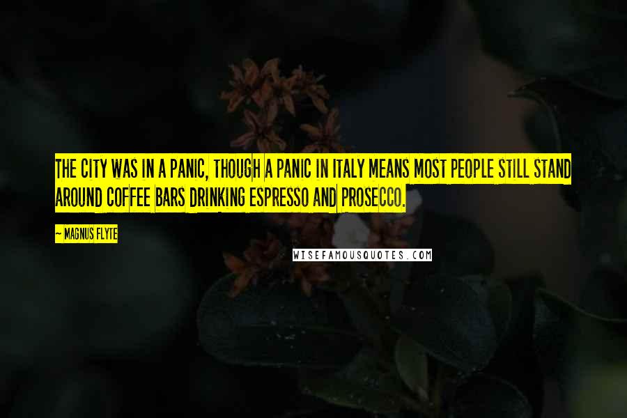 Magnus Flyte Quotes: The city was in a panic, though a panic in Italy means most people still stand around coffee bars drinking espresso and Prosecco.