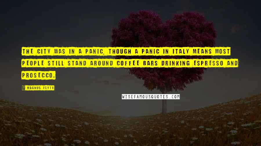 Magnus Flyte Quotes: The city was in a panic, though a panic in Italy means most people still stand around coffee bars drinking espresso and Prosecco.