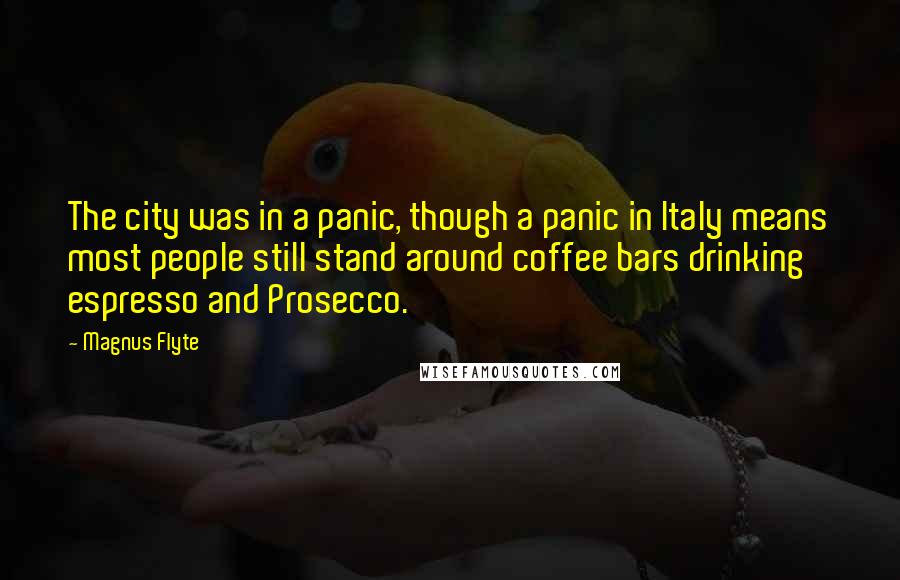 Magnus Flyte Quotes: The city was in a panic, though a panic in Italy means most people still stand around coffee bars drinking espresso and Prosecco.