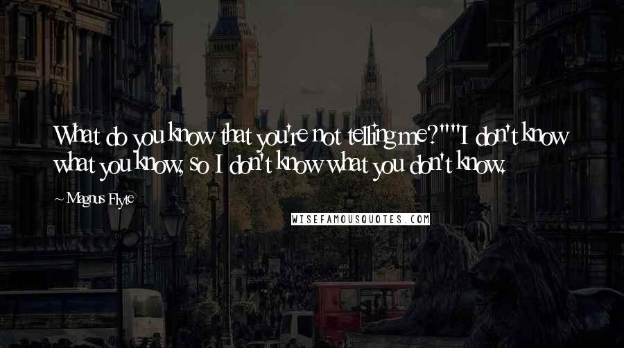 Magnus Flyte Quotes: What do you know that you're not telling me?""I don't know what you know, so I don't know what you don't know.