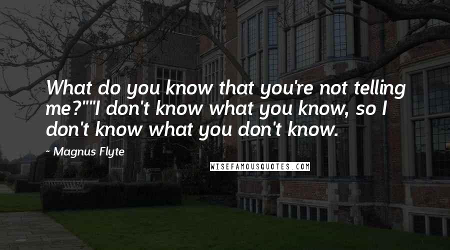 Magnus Flyte Quotes: What do you know that you're not telling me?""I don't know what you know, so I don't know what you don't know.