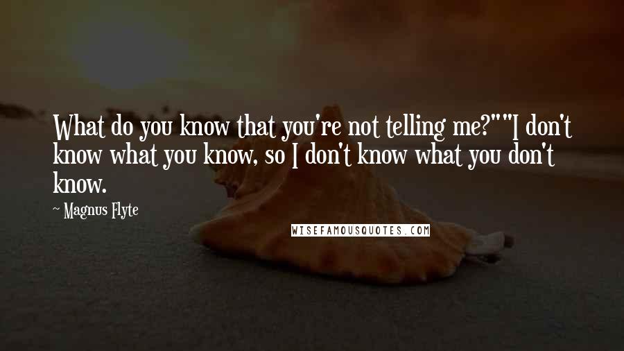 Magnus Flyte Quotes: What do you know that you're not telling me?""I don't know what you know, so I don't know what you don't know.