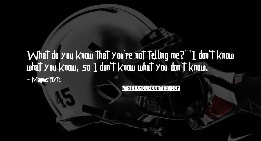 Magnus Flyte Quotes: What do you know that you're not telling me?""I don't know what you know, so I don't know what you don't know.