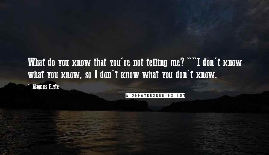 Magnus Flyte Quotes: What do you know that you're not telling me?""I don't know what you know, so I don't know what you don't know.