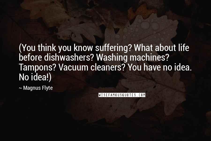 Magnus Flyte Quotes: (You think you know suffering? What about life before dishwashers? Washing machines? Tampons? Vacuum cleaners? You have no idea. No idea!)