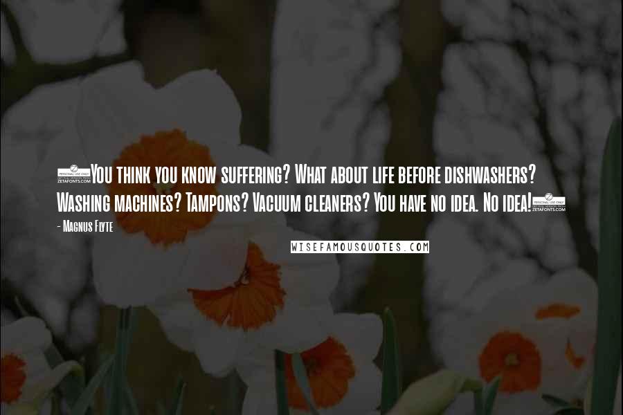 Magnus Flyte Quotes: (You think you know suffering? What about life before dishwashers? Washing machines? Tampons? Vacuum cleaners? You have no idea. No idea!)