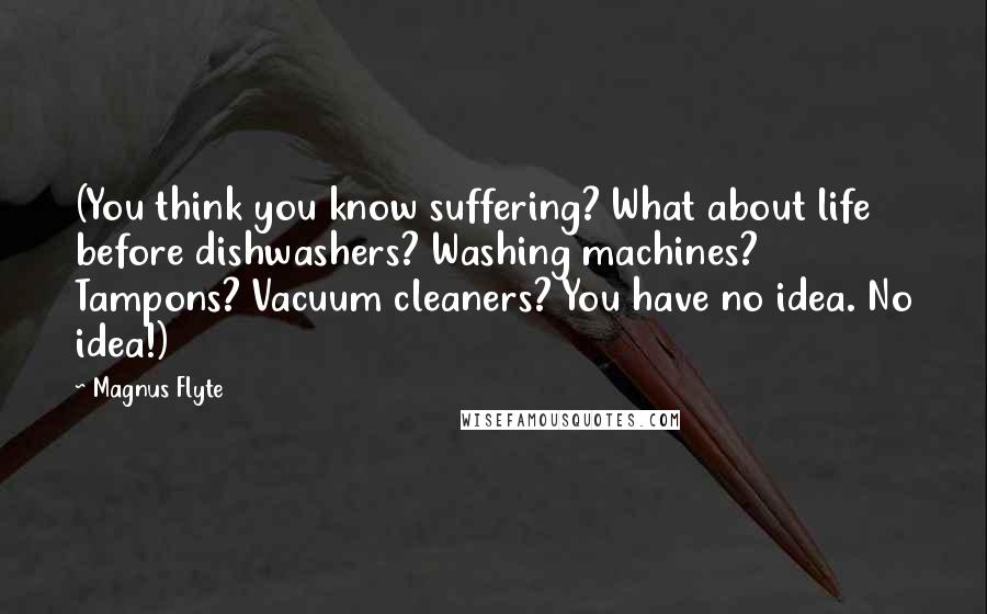 Magnus Flyte Quotes: (You think you know suffering? What about life before dishwashers? Washing machines? Tampons? Vacuum cleaners? You have no idea. No idea!)