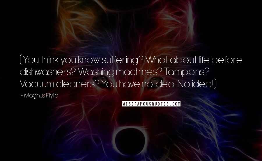 Magnus Flyte Quotes: (You think you know suffering? What about life before dishwashers? Washing machines? Tampons? Vacuum cleaners? You have no idea. No idea!)