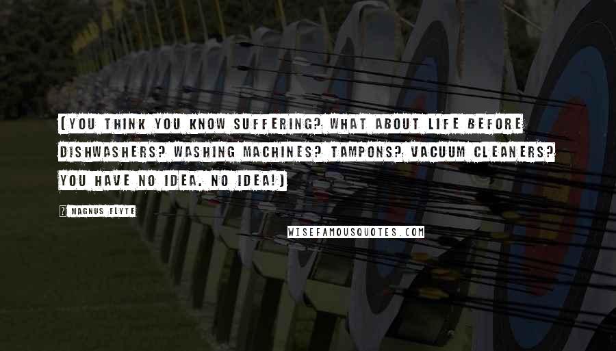 Magnus Flyte Quotes: (You think you know suffering? What about life before dishwashers? Washing machines? Tampons? Vacuum cleaners? You have no idea. No idea!)