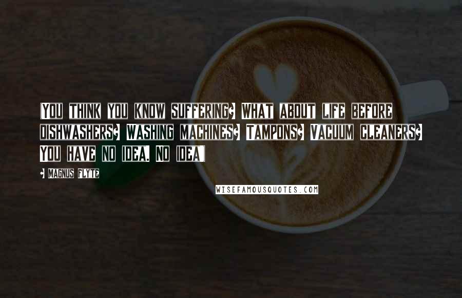 Magnus Flyte Quotes: (You think you know suffering? What about life before dishwashers? Washing machines? Tampons? Vacuum cleaners? You have no idea. No idea!)