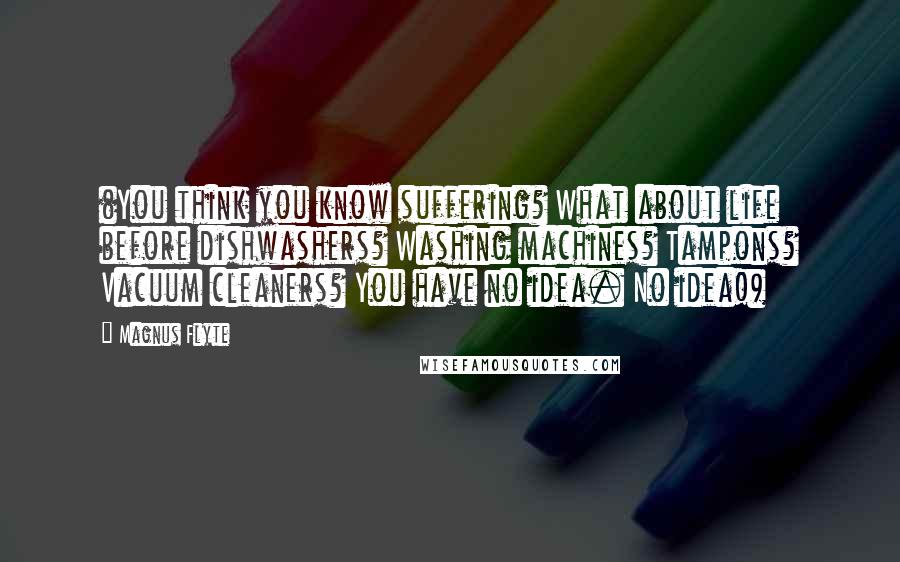 Magnus Flyte Quotes: (You think you know suffering? What about life before dishwashers? Washing machines? Tampons? Vacuum cleaners? You have no idea. No idea!)