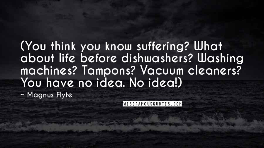 Magnus Flyte Quotes: (You think you know suffering? What about life before dishwashers? Washing machines? Tampons? Vacuum cleaners? You have no idea. No idea!)