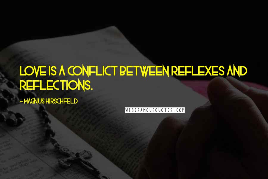 Magnus Hirschfeld Quotes: Love is a conflict between reflexes and reflections.