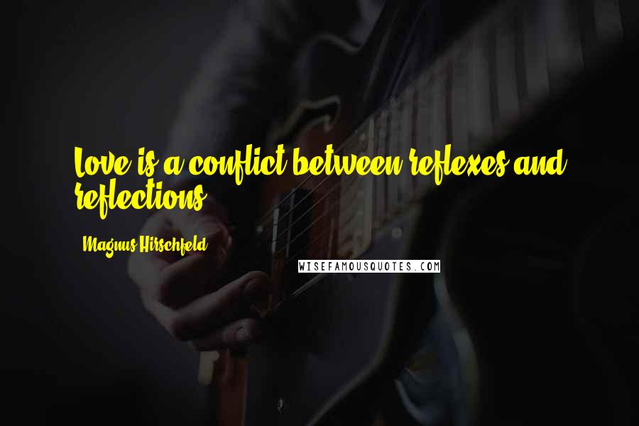 Magnus Hirschfeld Quotes: Love is a conflict between reflexes and reflections.