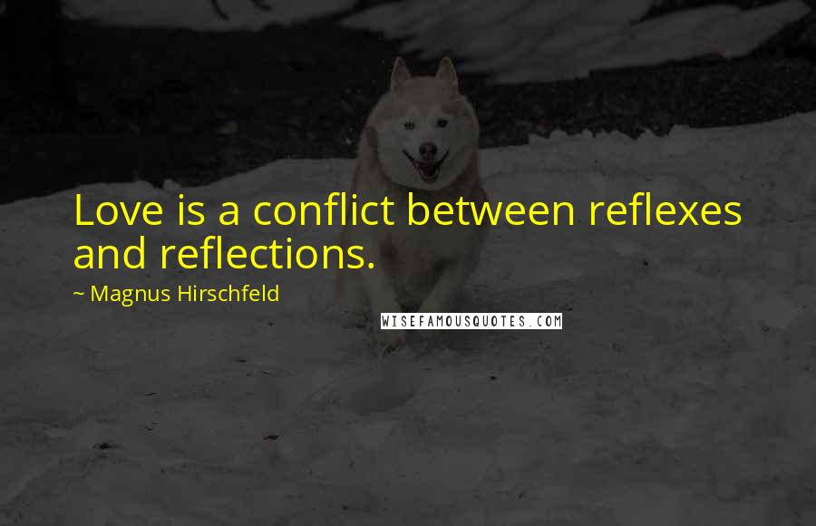 Magnus Hirschfeld Quotes: Love is a conflict between reflexes and reflections.