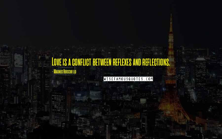 Magnus Hirschfeld Quotes: Love is a conflict between reflexes and reflections.