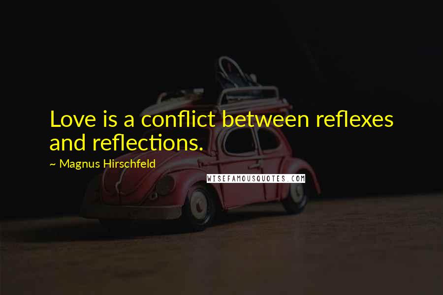 Magnus Hirschfeld Quotes: Love is a conflict between reflexes and reflections.