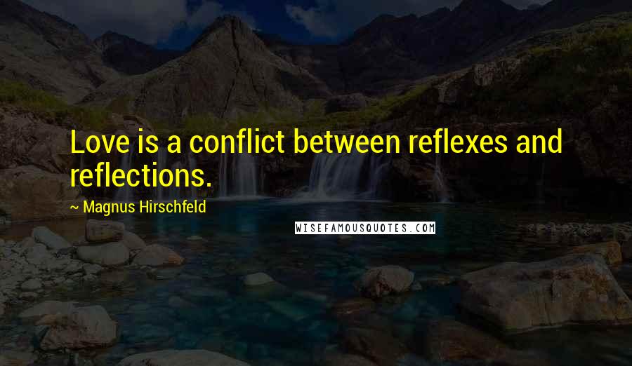 Magnus Hirschfeld Quotes: Love is a conflict between reflexes and reflections.